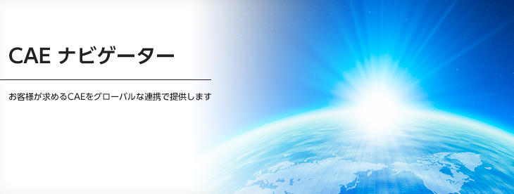 CAE ナビゲーター：お客様が求めるCAEをグローバルな連携で提供します